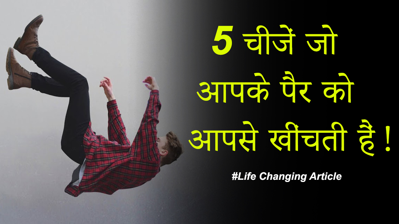 You are currently viewing 5 चीजें जो आपके पैर को आपसे खींचती हैं – 5 things which pulls your leg by yourself only – Life Changing article in Hindi
