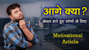 Read more about the article आगे क्या…?? केवल हारे हुए लोगों के लिए.. – What’s Next? Motivational Article in Hindi -How to Over come failure in Hindi